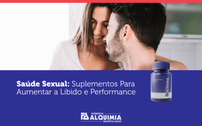 Saúde Sexual: Suplementos Para Aumentar a Libido e Performance