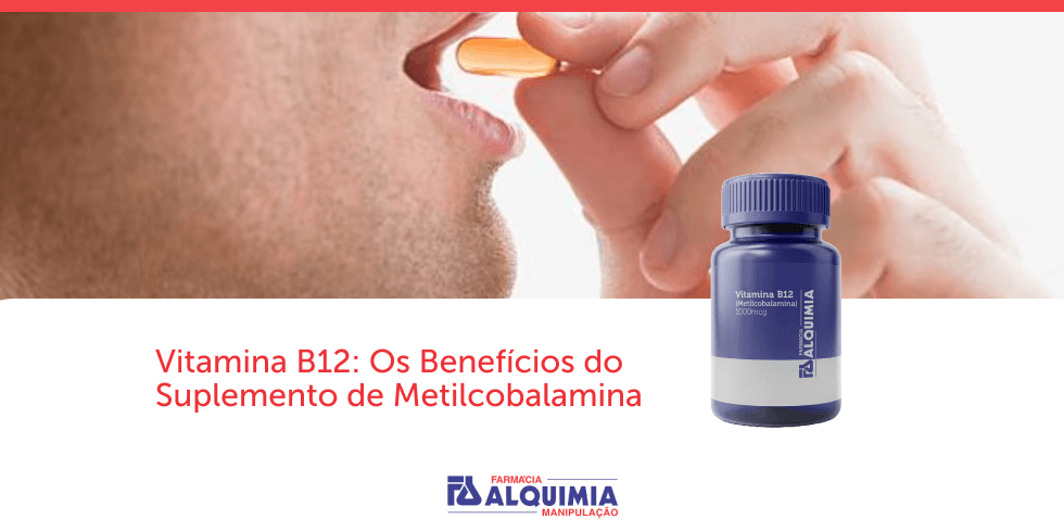 Vitamina B12: Os Benefícios do Suplemento de Metilcobalamina