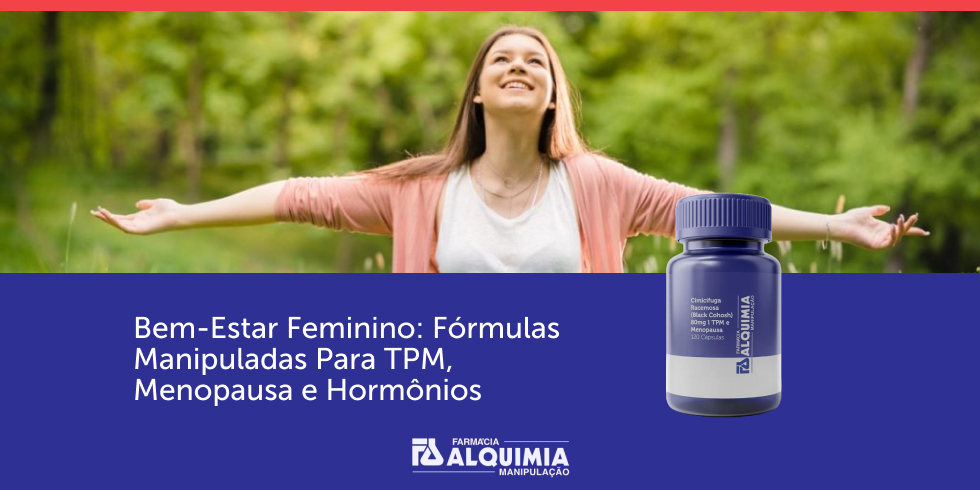 Bem-Estar Feminino: Fórmulas Manipuladas Para TPM, Menopausa e Hormônios