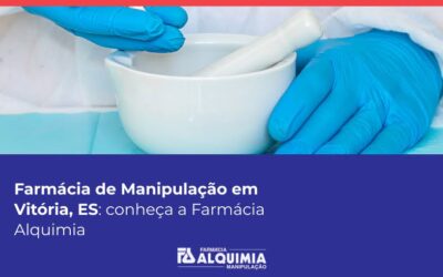 Farmácia de Manipulação em Vitória, ES: conheça a Farmácia Alquimia